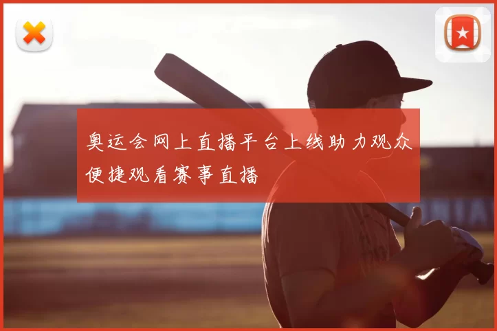 奥运会网上直播平台上线助力观众便捷观看赛事直播