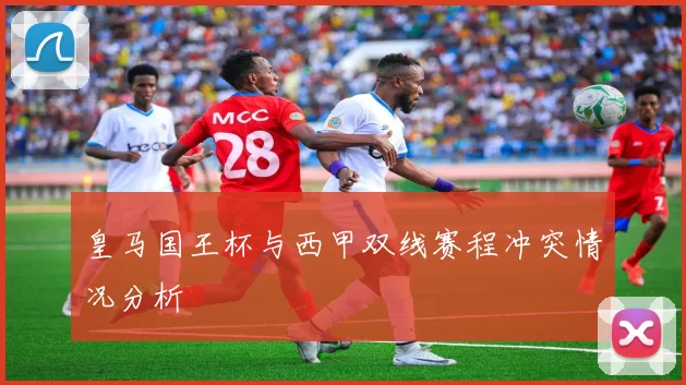 皇马国王杯与西甲双线赛程冲突情况分析