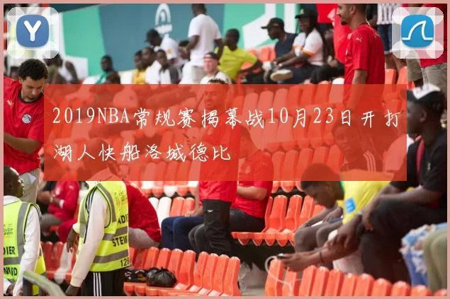 2019NBA常规赛揭幕战10月23日开打湖人快船洛城德比