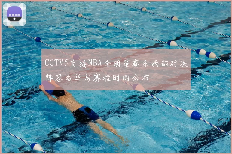 CCTV5直播NBA全明星赛东西部对决阵容名单与赛程时间公布