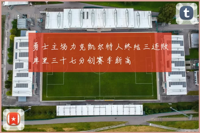 勇士主场力克凯尔特人终结三连败库里三十七分创赛季新高