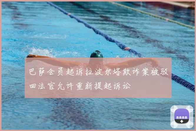 巴萨会员起诉拉波尔塔欺诈案被驳回法官允许重新提起诉讼