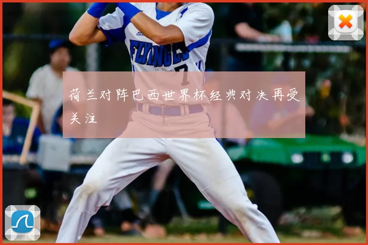 荷兰对阵巴西世界杯经典对决再受关注