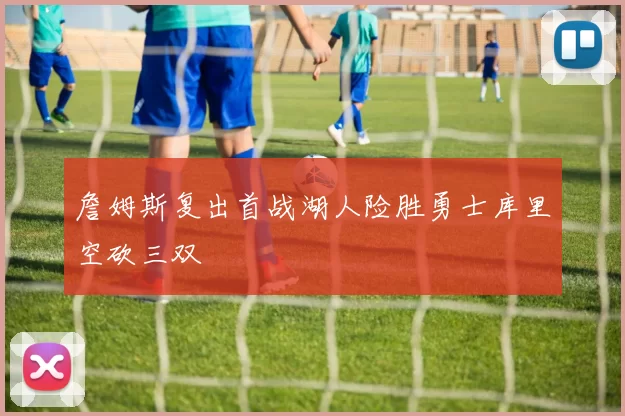 詹姆斯复出首战湖人险胜勇士库里空砍三双