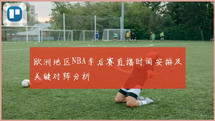 欧洲地区NBA季后赛直播时间安排及关键对阵分析