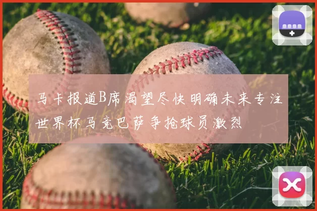 马卡报道B席渴望尽快明确未来专注世界杯马竞巴萨争抢球员激烈
