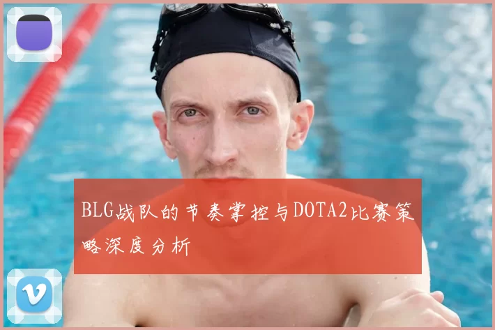 BLG战队的节奏掌控与DOTA2比赛策略深度分析