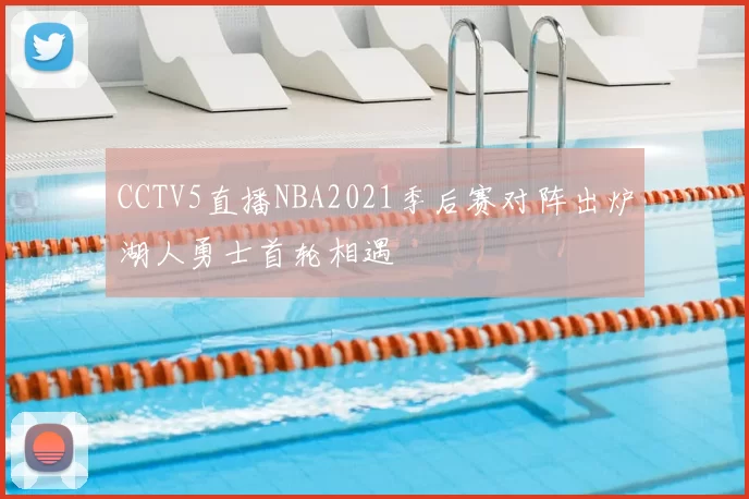 CCTV5直播NBA2021季后赛对阵出炉湖人勇士首轮相遇