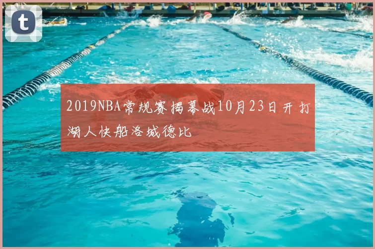 2019NBA常规赛揭幕战10月23日开打湖人快船洛城德比