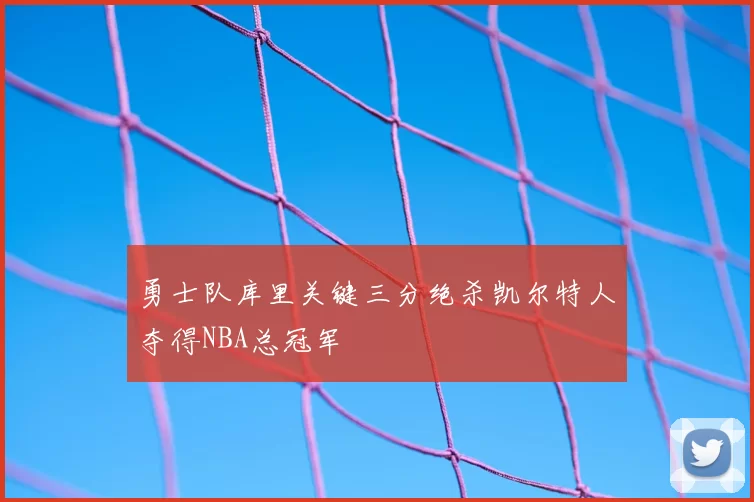 勇士队库里关键三分绝杀凯尔特人夺得NBA总冠军