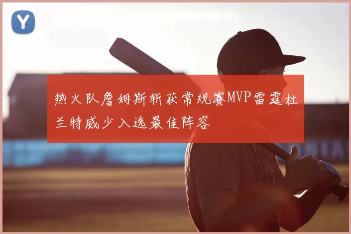 热火队詹姆斯斩获常规赛MVP雷霆杜兰特威少入选最佳阵容